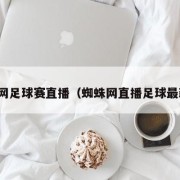 蜘蛛网足球赛直播（蜘蛛网直播足球最新赛）