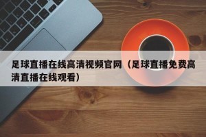 足球直播在线高清视频官网（足球直播免费高清直播在线观看）