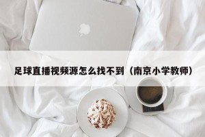 足球直播视频源怎么找不到（南京小学教师）