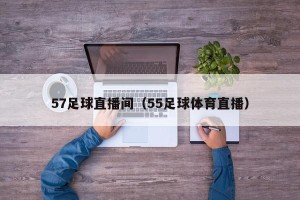 57足球直播间（55足球体育直播）