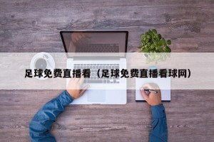 足球免费直播看（足球免费直播看球网）